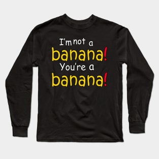 I'm not a banana! You're a banana! Long Sleeve T-Shirt